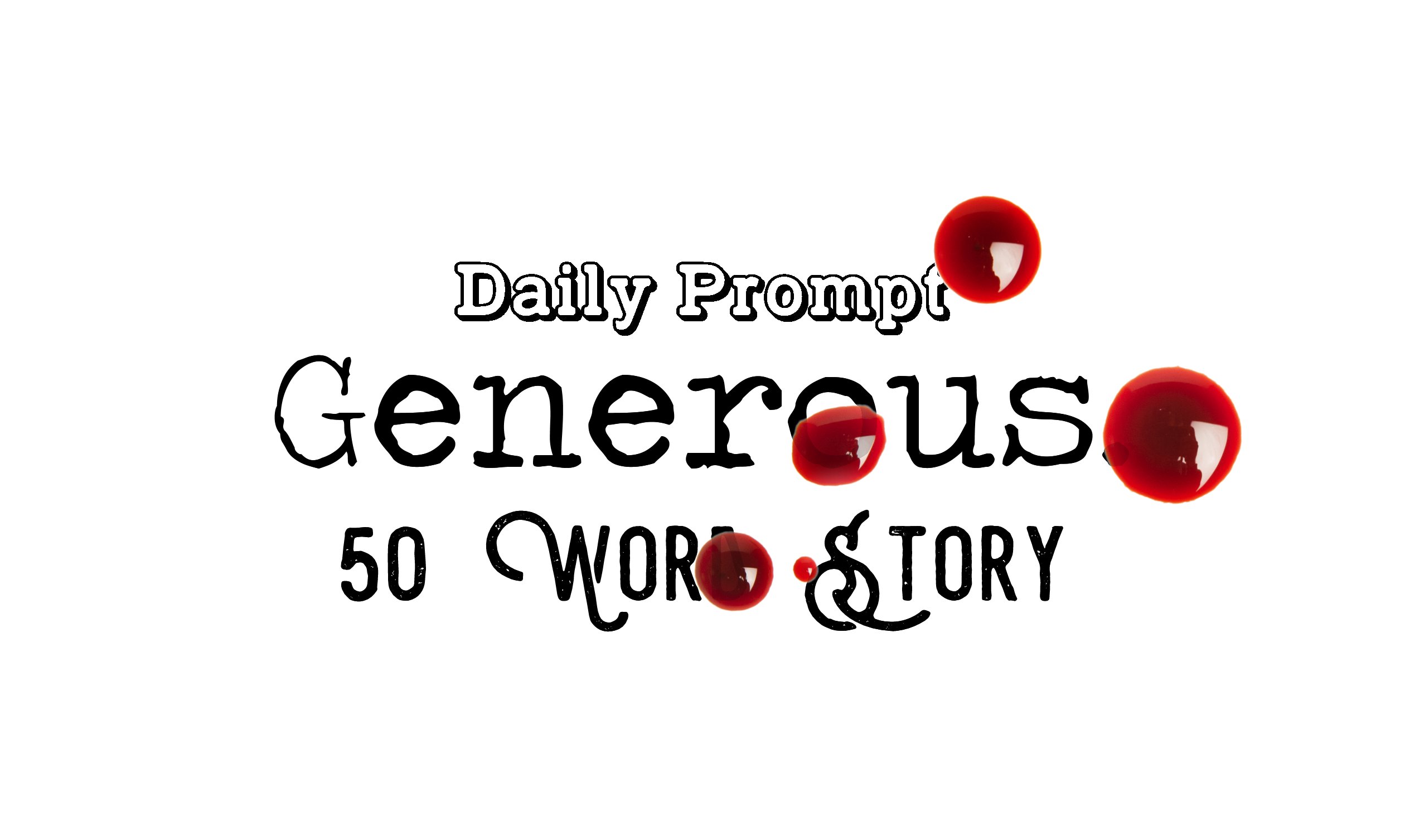 Day 135 Daily Prompt – Generous – 50 Word Story