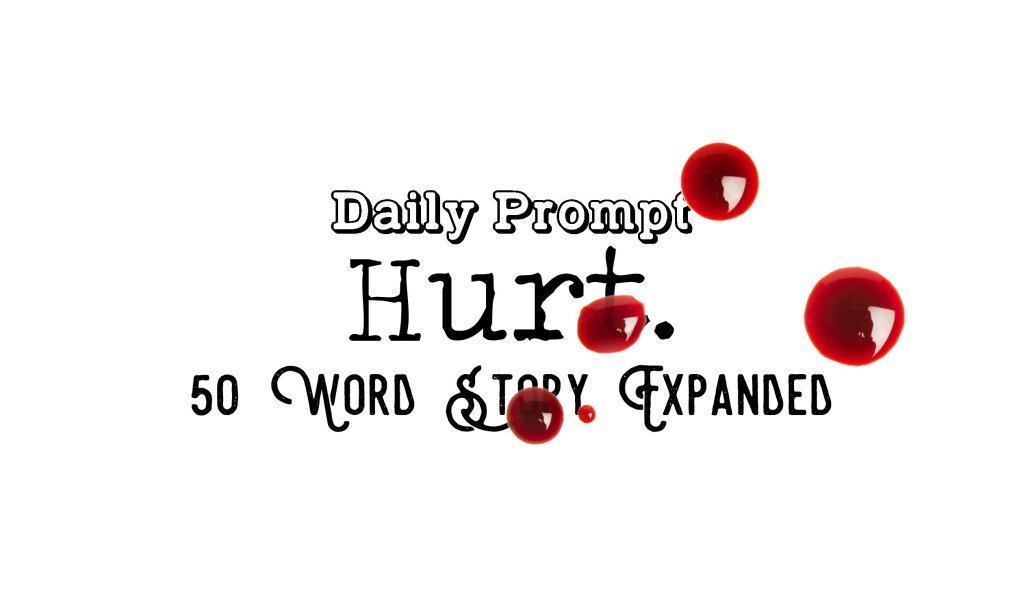 Day 128 Daily Prompt – Hurt – 50 Word Story&nbsp;Expanded