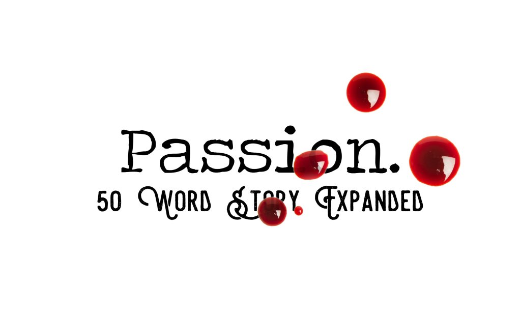Day 118 – Passion – 50 Word Story&nbsp;Expanded