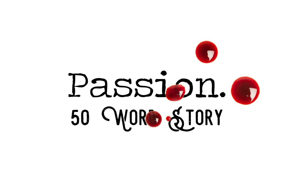Day 114 – Passion – 50 Word&nbsp;Story