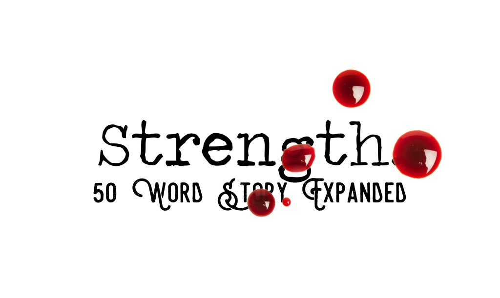 Day 120 – Strength – 50 Word Story&nbsp;Expanded