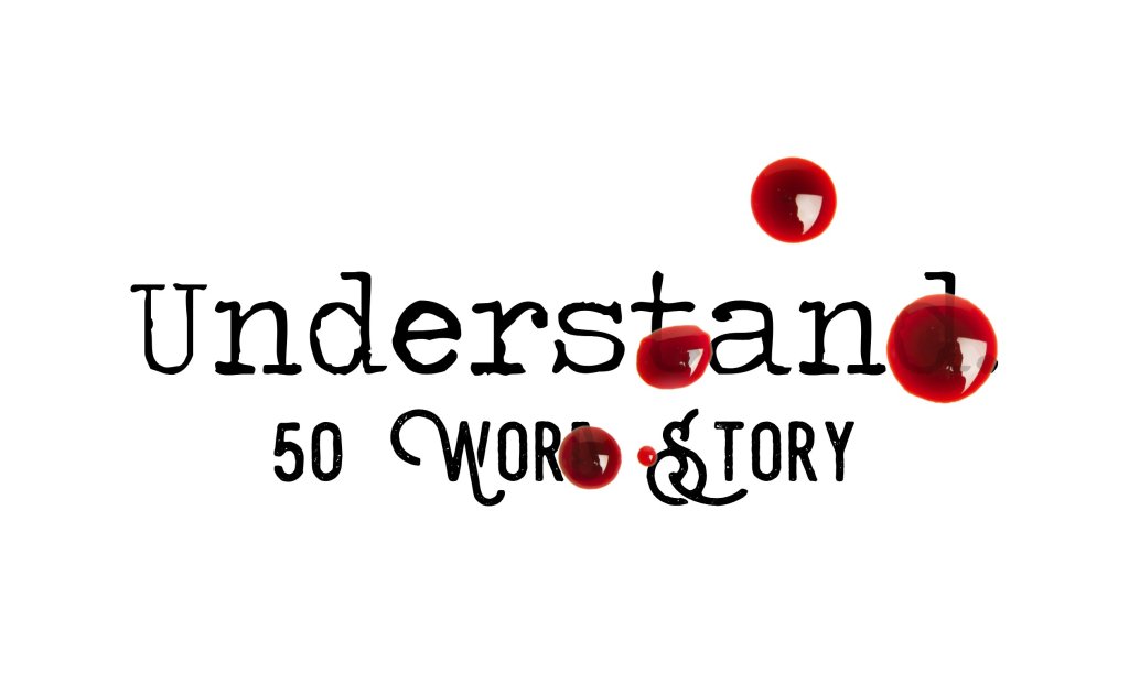 Day 115 – Understand – 50 Word&nbsp;Story