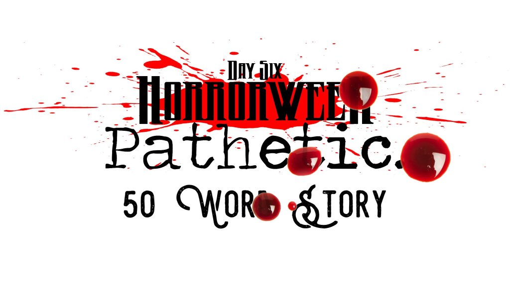 Horrorween Day 6 – Pathetic – 50 Word&nbsp;Story