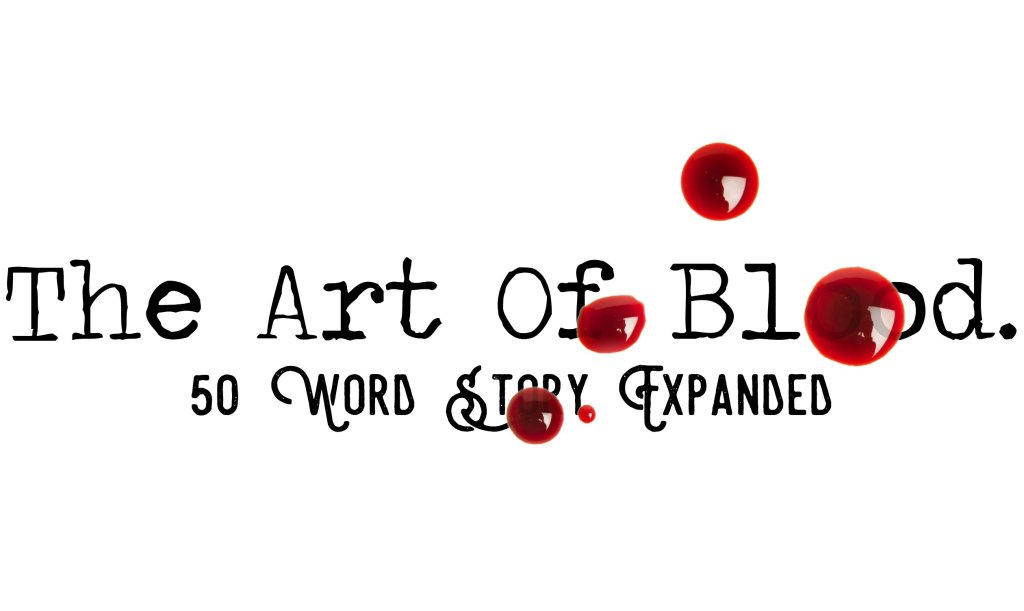 Day 187 – The Art Of Blood – 50 Word Story&nbsp;Expanded